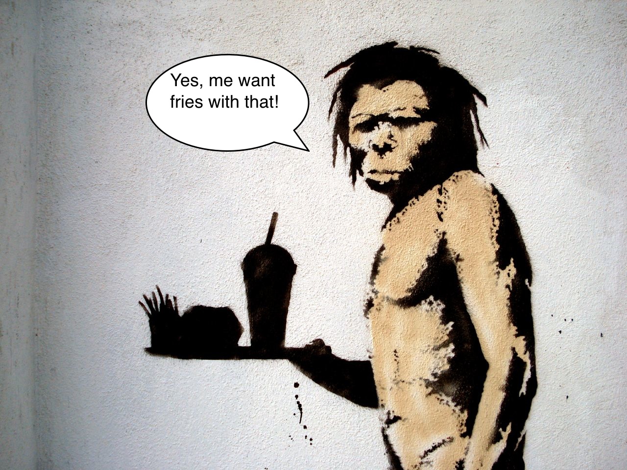 Banksy's Caveman My caveman buddy and me want fries for dinner! Yes, me want fries!